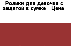 Ролики для девочки с защитой в сумке › Цена ­ 700 - Омская обл. Спортивные и туристические товары » Другое   